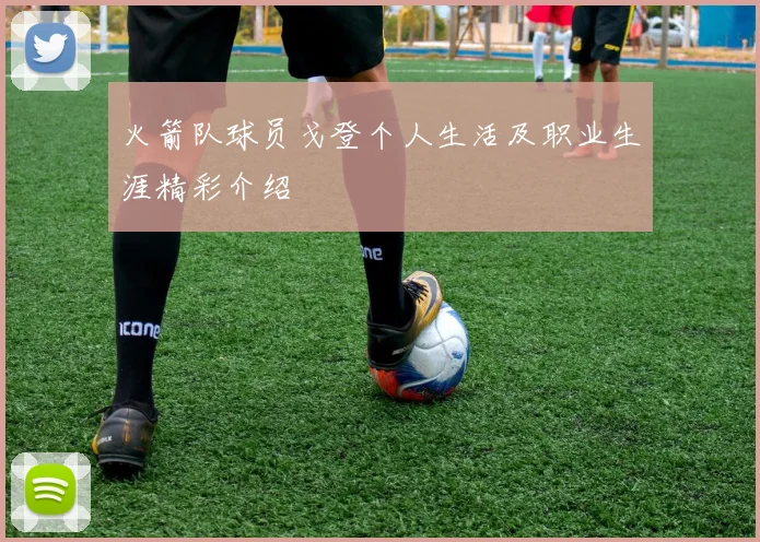 火箭队球员戈登个人生活及职业生涯精彩介绍