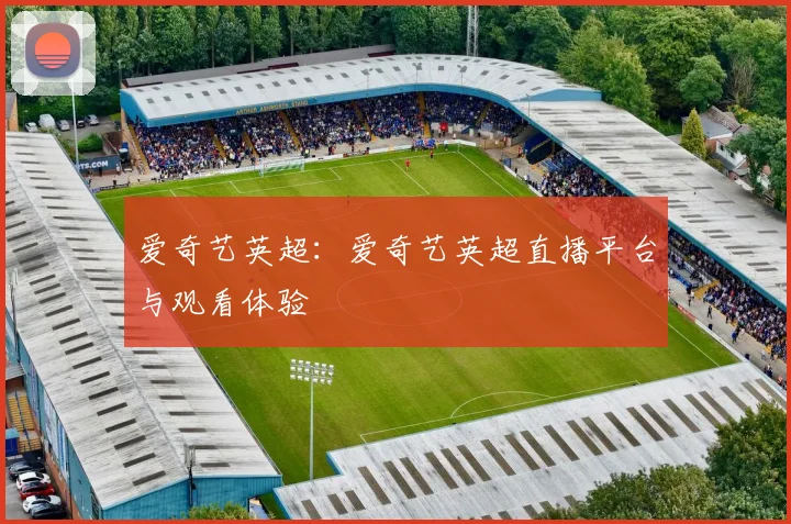 爱奇艺英超：爱奇艺英超直播平台与观看体验