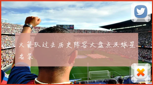 火箭队过去历史阵容大盘点及球星名录