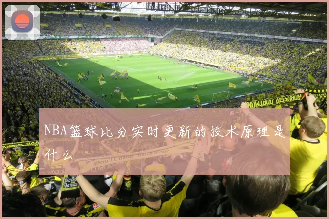 NBA篮球比分实时更新的技术原理是什么