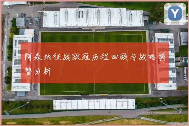 阿森纳征战欧冠历程回顾与战略调整分析