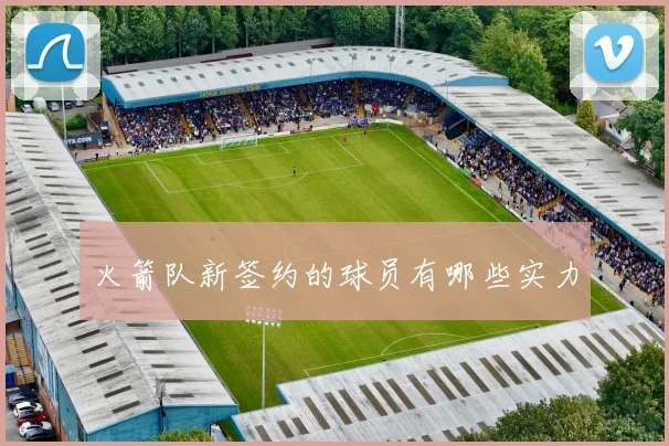 火箭队新签约的球员有哪些实力