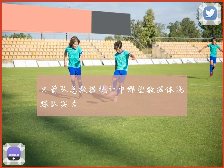 火箭队总数据统计中哪些数据体现球队实力