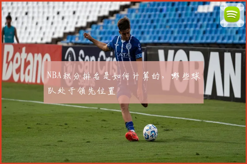 NBA积分排名是如何计算的，哪些球队处于领先位置