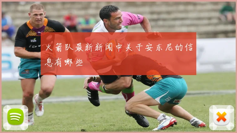 火箭队最新新闻中关于安东尼的信息有哪些