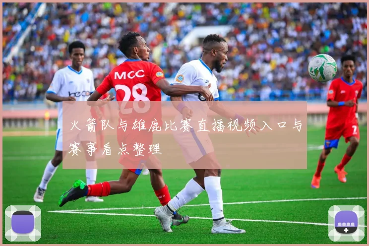 火箭队与雄鹿比赛直播视频入口与赛事看点整理