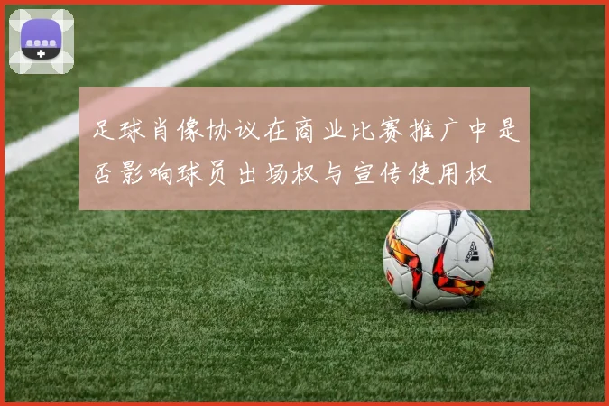 足球肖像协议在商业比赛推广中是否影响球员出场权与宣传使用权