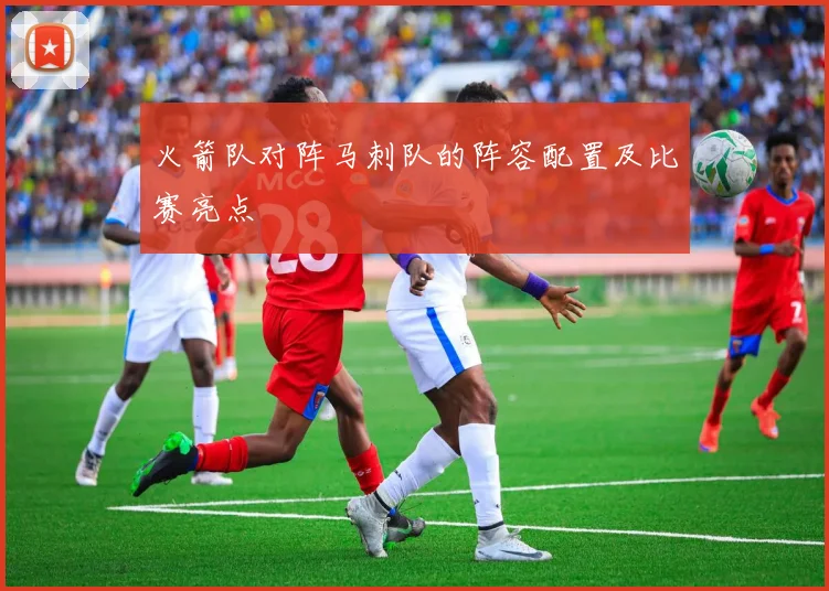 火箭队对阵马刺队的阵容配置及比赛亮点