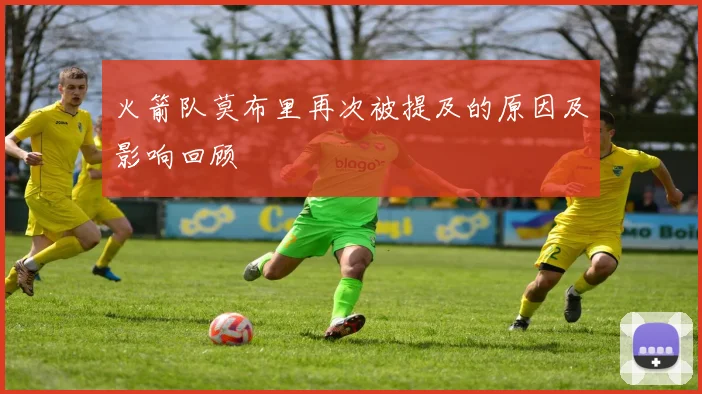 火箭队莫布里再次被提及的原因及影响回顾