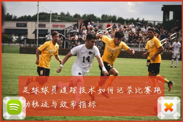 足球球员追踪技术如何记录比赛跑动轨迹与效率指标