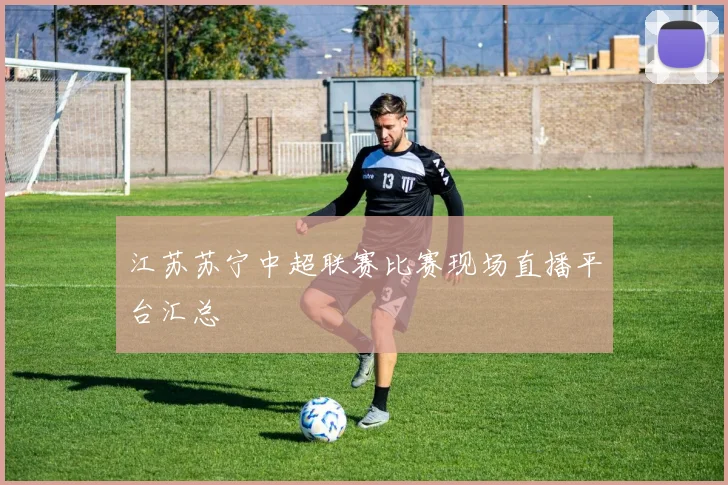 江苏苏宁中超联赛比赛现场直播平台汇总