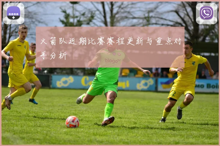 火箭队近期比赛赛程更新与重点对手分析